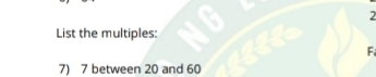 List the multiples: 
F 
7) 7 between 20 and 60