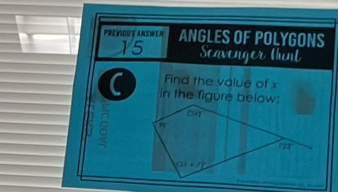 PREVIOUS ANSWER ANGLES OF POLYGONS
15 Scavenger Hunt
Find the value of x
C in the figure below: