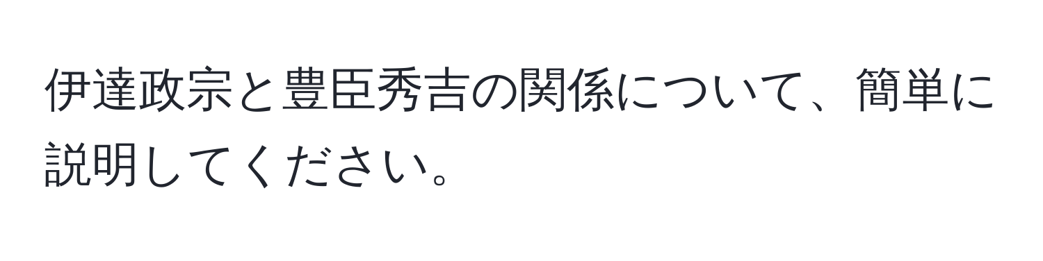 伊達政宗と豊臣秀吉の関係について、簡単に説明してください。