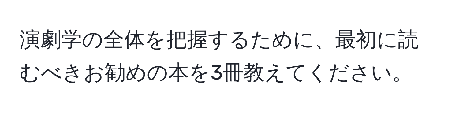 演劇学の全体を把握するために、最初に読むべきお勧めの本を3冊教えてください。