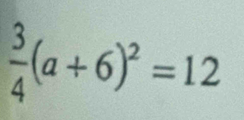  3/4 (a+6)^2=12