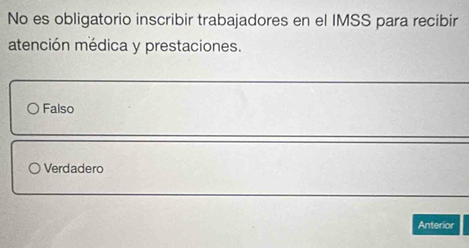 No es obligatorio inscribir trabajadores en el IMSS para recibir
atención médica y prestaciones.
Falso
Verdadero
Anterior