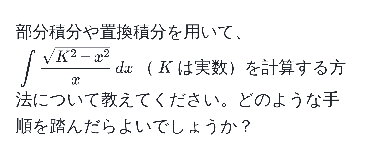 部分積分や置換積分を用いて、$∈t fracsqrt(K^(2 - x^2))x , dx$$K$は実数を計算する方法について教えてください。どのような手順を踏んだらよいでしょうか？