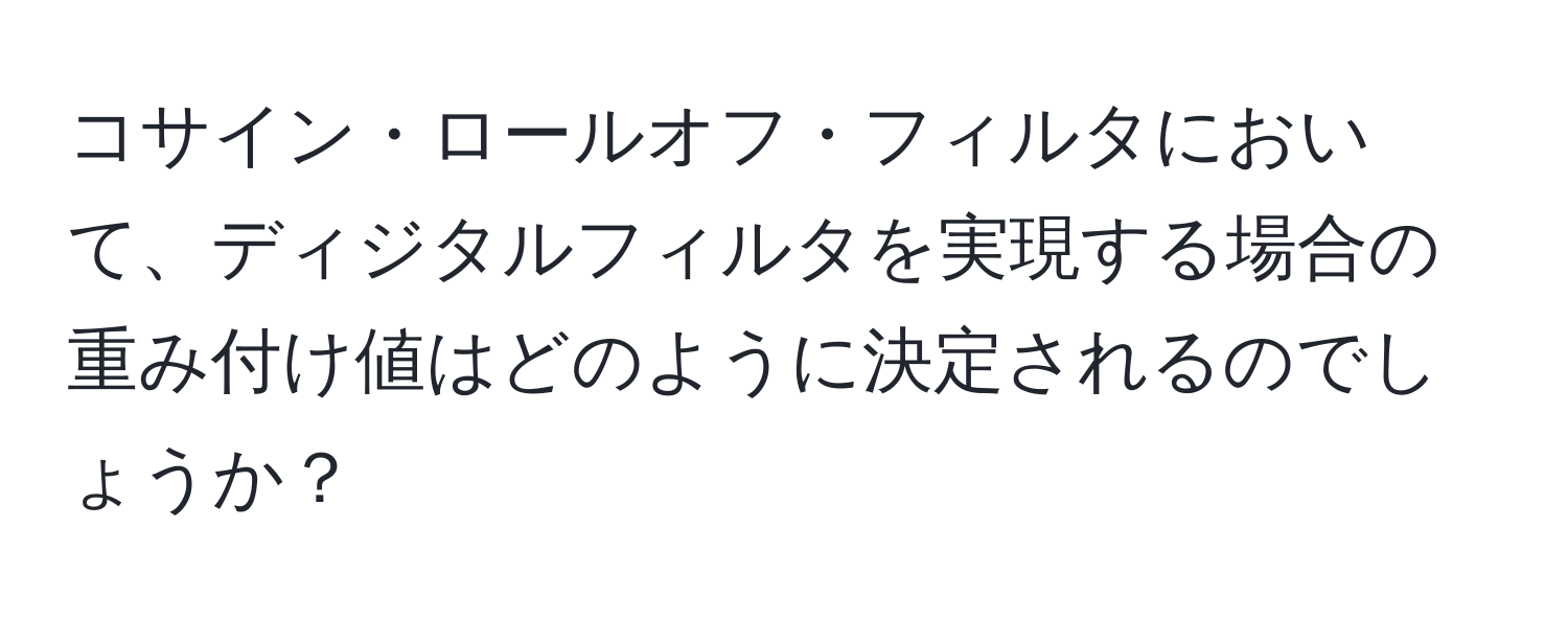 コサイン・ロールオフ・フィルタにおいて、ディジタルフィルタを実現する場合の重み付け値はどのように決定されるのでしょうか？