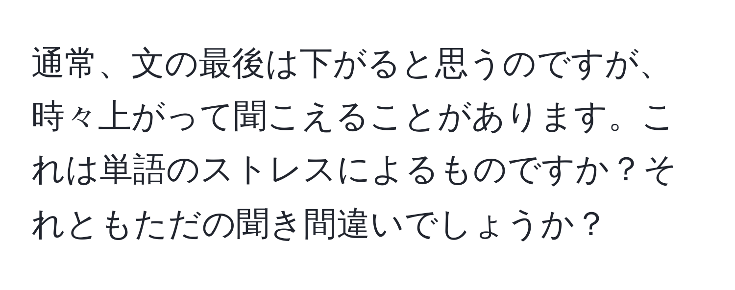 通常、文の最後は下がると思うのですが、時々上がって聞こえることがあります。これは単語のストレスによるものですか？それともただの聞き間違いでしょうか？