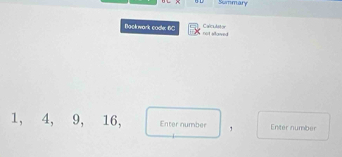 Summary 
Bookwork code: 6C not allowed Calculator
1, 4, 9, 16, Enter number Enter number