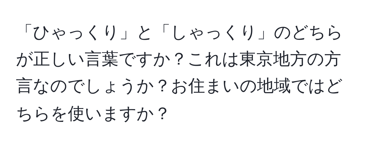 「ひゃっくり」と「しゃっくり」のどちらが正しい言葉ですか？これは東京地方の方言なのでしょうか？お住まいの地域ではどちらを使いますか？