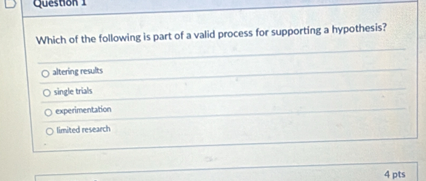 Which of the following is part of a valid process for supporting a hypothesis?
altering results
single trials
experimentation
limited research
4 pts