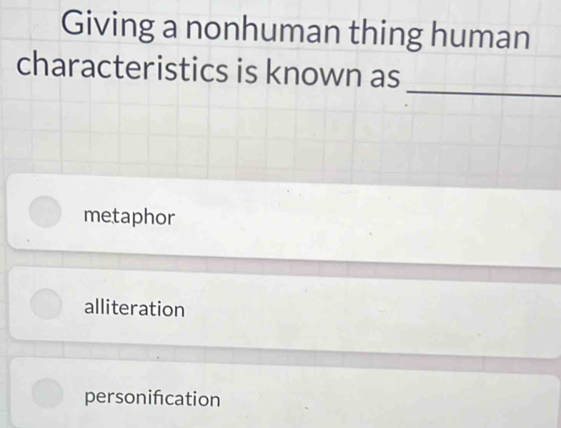 Giving a nonhuman thing human
_
characteristics is known as
metaphor
alliteration
personifcation