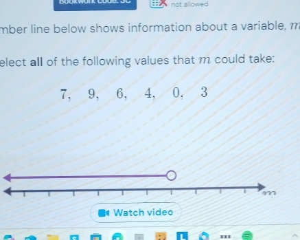 not allowed 
mber line below shows information about a variable, m
elect all of the following values that m could take:
7, 9, 6, 4, 0, 3
Watch video 
m'