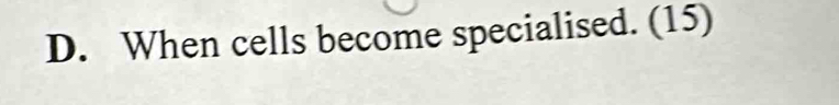 When cells become specialised. (15)