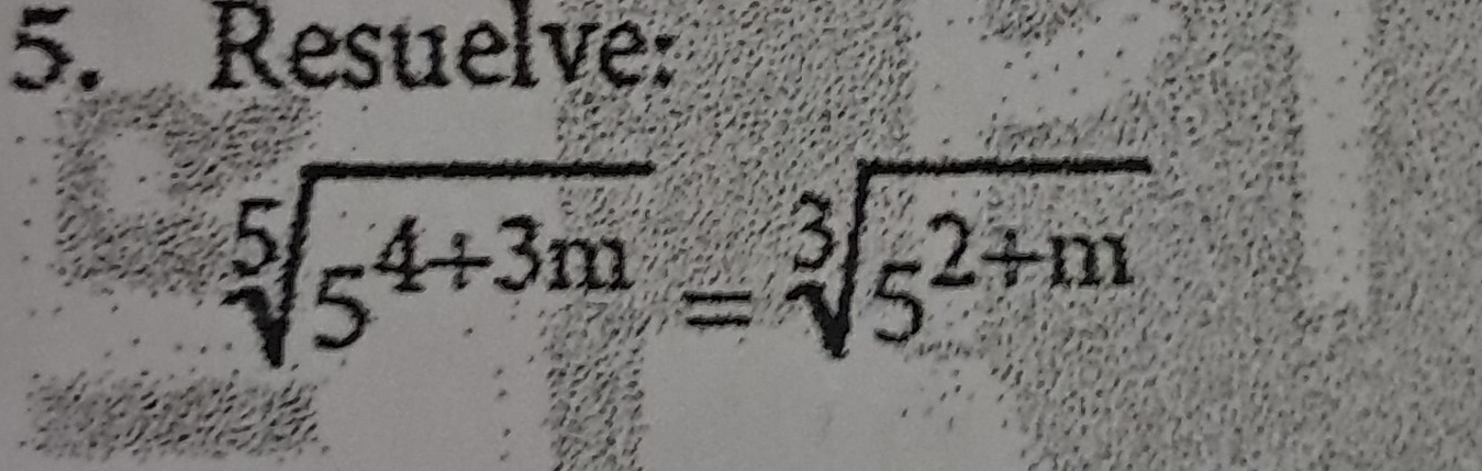 Resuelve:
sqrt[5](5^(4+3m))=sqrt[3](5^(2+m))