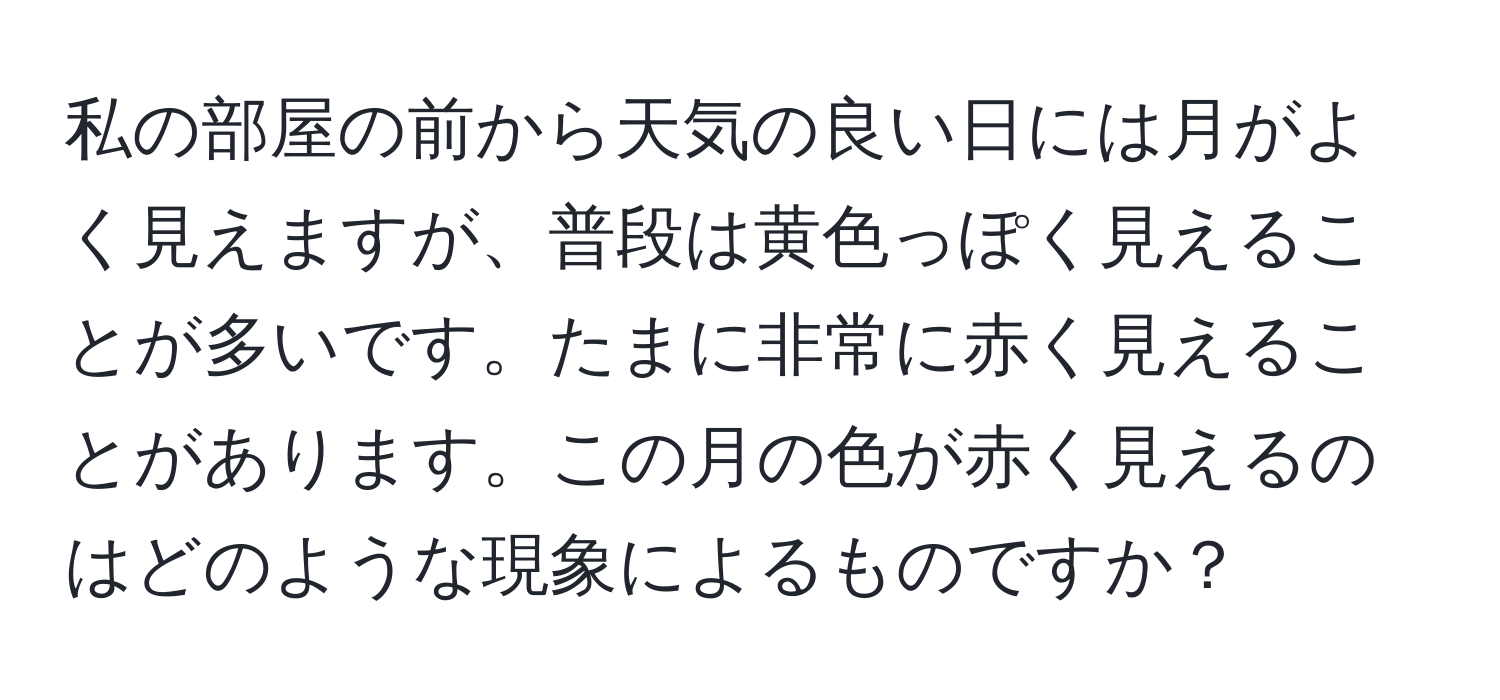 私の部屋の前から天気の良い日には月がよく見えますが、普段は黄色っぽく見えることが多いです。たまに非常に赤く見えることがあります。この月の色が赤く見えるのはどのような現象によるものですか？