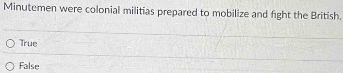 Minutemen were colonial militias prepared to mobilize and fight the British.
True
False