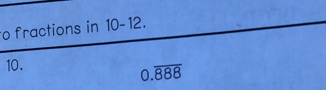 fractions in 10-12. 
10.
0.overline 888