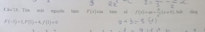 Cầu 21, Tìm một nguyên hàm F(x) của hàm số f(x)=ax+ b/x^2 (x!= 0) , biết
F(-1)=1, F(1)=4, f(1)=0
3 7