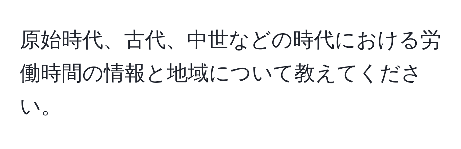 原始時代、古代、中世などの時代における労働時間の情報と地域について教えてください。