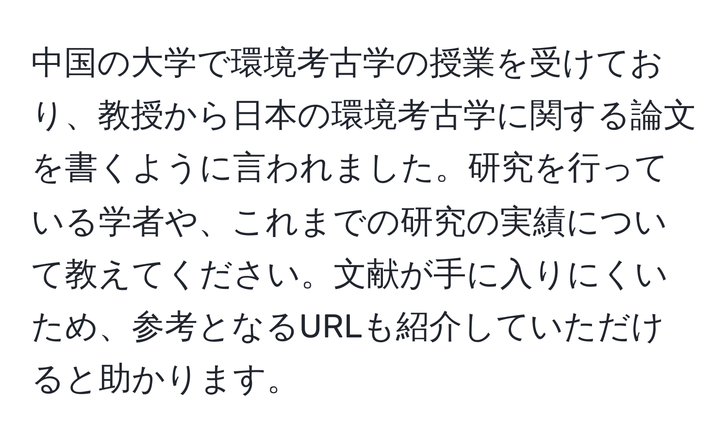 中国の大学で環境考古学の授業を受けており、教授から日本の環境考古学に関する論文を書くように言われました。研究を行っている学者や、これまでの研究の実績について教えてください。文献が手に入りにくいため、参考となるURLも紹介していただけると助かります。