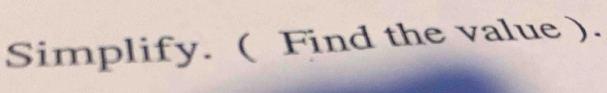 Simplify. ( Find the value ).