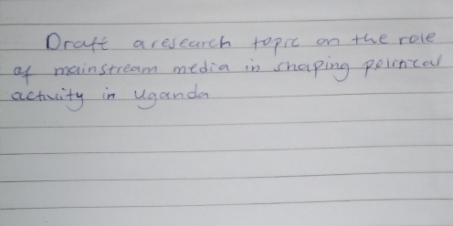 Draft aresearch topic on the role 
of mainstream media in shaping pointal 
activity in Uganda