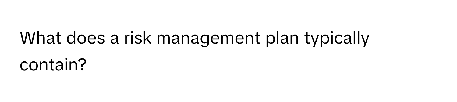 What does a risk management plan typically contain?