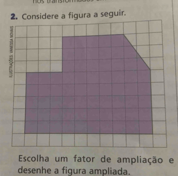 Considere a figura a seguir. 
Escolha um fator de ampliação e 
desenhe a figura ampliada.