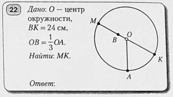 22 Дано: О - иентр 
окружности,
BK=24cM,
OB= 1/3 OA. 
Haŭmu: MK.
Omвem :