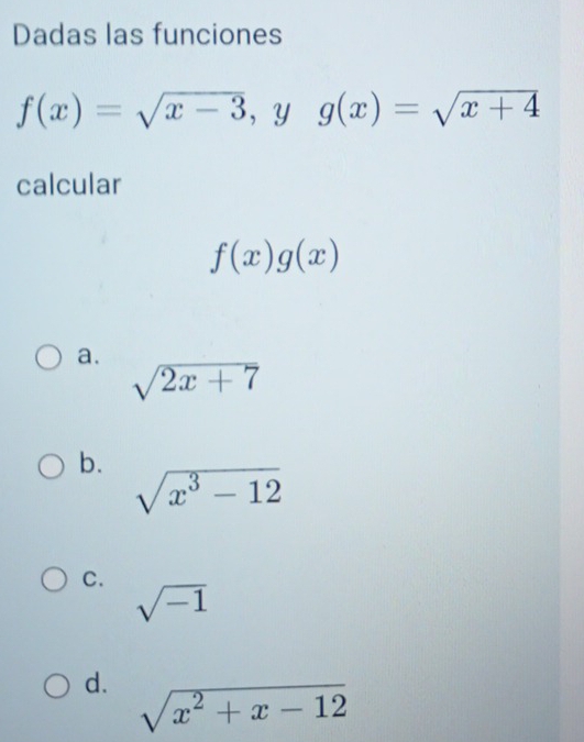 Dadas las funciones
f(x)=sqrt(x-3) ,yg(x)=sqrt(x+4)
calcular
f(x)g(x)
a.
sqrt(2x+7)
b.
sqrt(x^3-12)
C.
sqrt(-1)
d. sqrt(x^2+x-12)