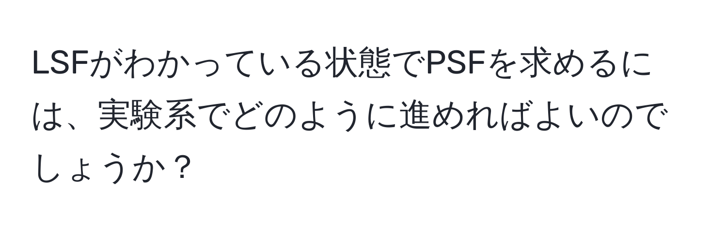 LSFがわかっている状態でPSFを求めるには、実験系でどのように進めればよいのでしょうか？