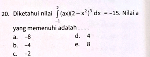 Diketahui nilai ∈tlimits _(-1)^2(ax)(2-x^2)^3dx=-15. Nilai a
yang memenuhi adalah . . . .
a. -8 d. 4
b. -4 e. 8
c. -2