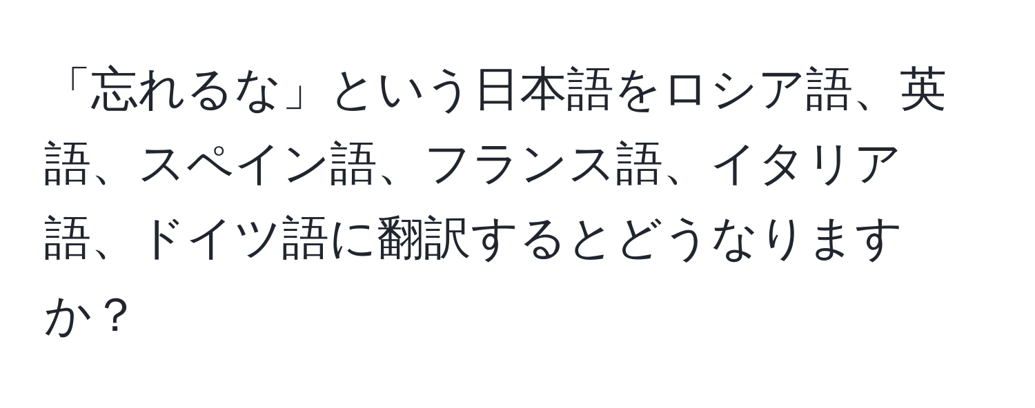 「忘れるな」という日本語をロシア語、英語、スペイン語、フランス語、イタリア語、ドイツ語に翻訳するとどうなりますか？