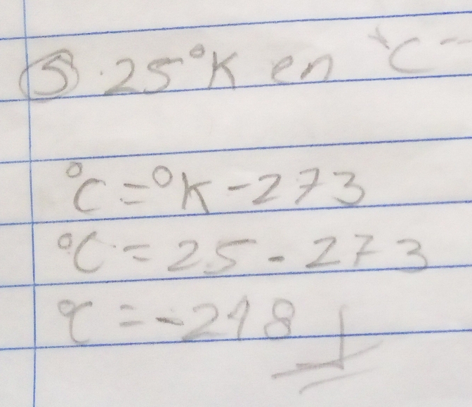 25Ken frac 1^((circ))^2)
c=0k-273°C=25-273
q=-218