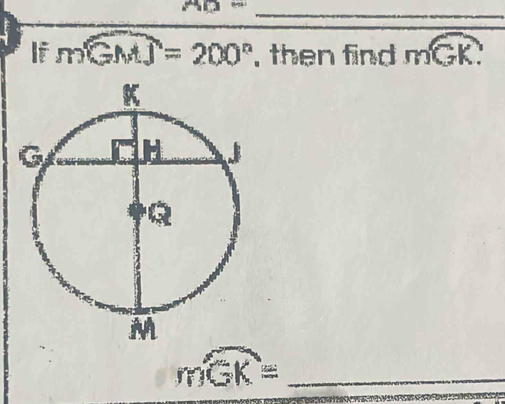 A(2= 
It mwidehat GMJ=200° , then find moverline GK
_ mwidehat GK=