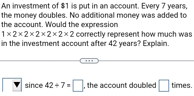 An investment of $1 is put in an account. Every 7 years, the money ...