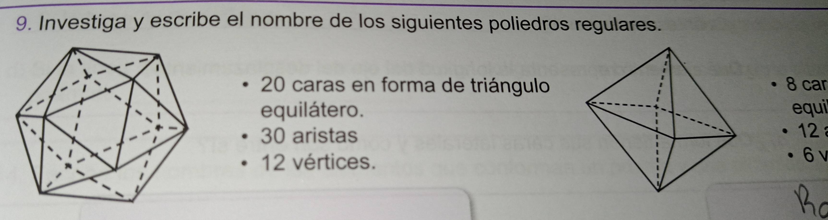 Investiga y escribe el nombre de los siguientes poliedros regulares.
20 caras en forma de triángulo8 car 
equilátero.equi
30 aristas
12
12 vértices.
6 