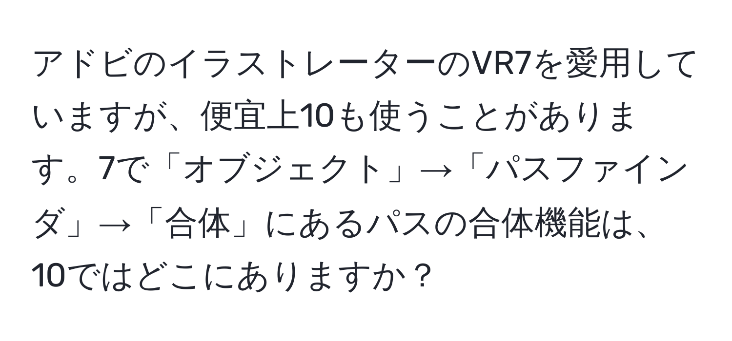 アドビのイラストレーターのVR7を愛用していますが、便宜上10も使うことがあります。7で「オブジェクト」→「パスファインダ」→「合体」にあるパスの合体機能は、10ではどこにありますか？