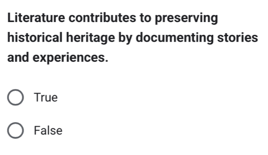 Literature contributes to preserving
historical heritage by documenting stories
and experiences.
True
False