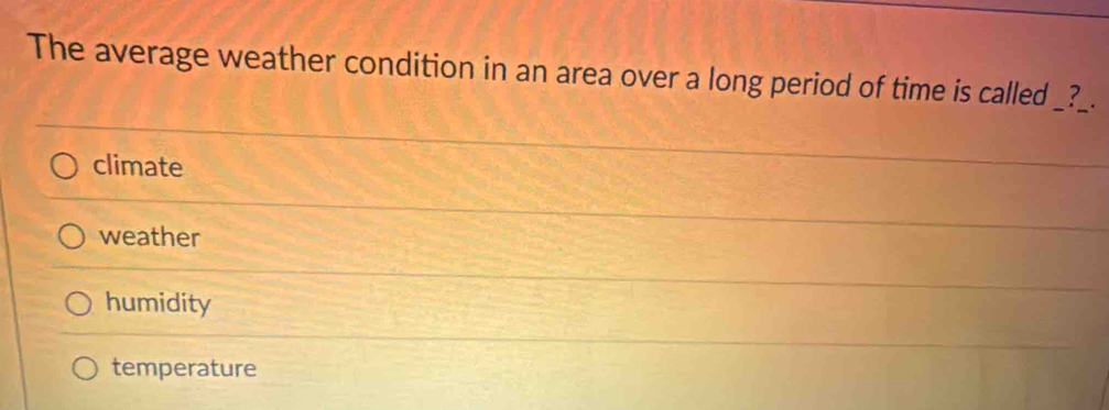 The average weather condition in an area over a long period of time is called _?__
climate
weather
humidity
temperature