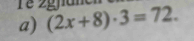 Tê zgja 
a) (2x+8)· 3=72.