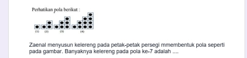 Zaenal menyusun kelereng pada petak-petak persegi mmembentuk pola seperti 
pada gambar. Banyaknya kelereng pada pola ke -7 adalah ....