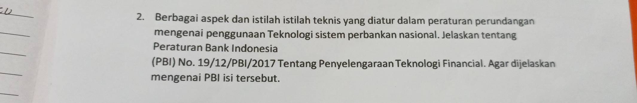 Berbagai aspek dan istilah istilah teknis yang diatur dalam peraturan perundangan 
mengenai penggunaan Teknologi sistem perbankan nasional. Jelaskan tentang 
Peraturan Bank Indonesia 
(PBI) No. 19/12/PBI/2017 Tentang Penyelengaraan Teknologi Financial. Agar dijelaskan 
mengenai PBI isi tersebut.