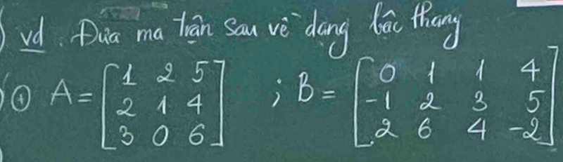 vd Dia ma trān Sau vè `dáng bā thang 
④ A=beginbmatrix 1&2&5 2&1&4 3&0&6endbmatrix; B=beginbmatrix 0&1&1&4 -1&2&3&5 2&6&4&-2endbmatrix