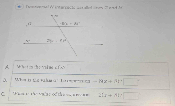 Transversal N intersects parallel lines G and M.
A. What is the value of x? x^2 .
B. What is the value of the expression -8(x+8) ? □°
C. What is the value of the expression -2(x+8) 2 x_1+x_2= □ /□   1°