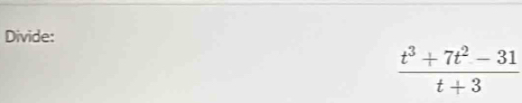 Divide:
 (t^3+7t^2-31)/t+3 