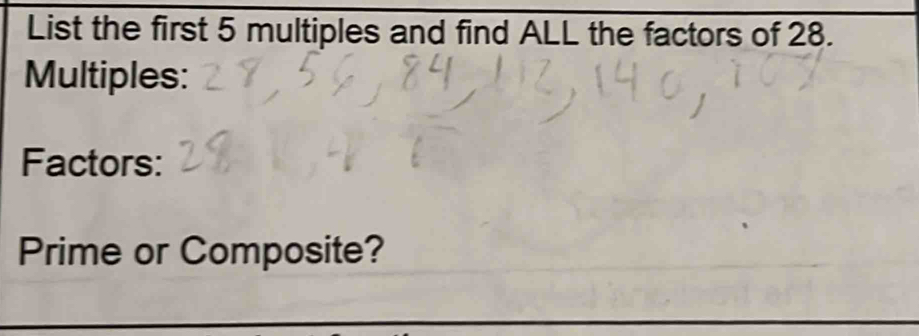 List the first 5 multiples and find ALL the factors of 28. 
Multiples: 
Factors: 
Prime or Composite?