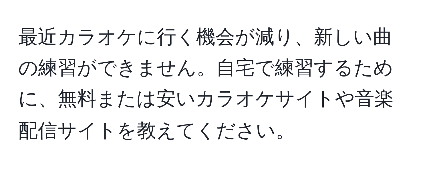 最近カラオケに行く機会が減り、新しい曲の練習ができません。自宅で練習するために、無料または安いカラオケサイトや音楽配信サイトを教えてください。