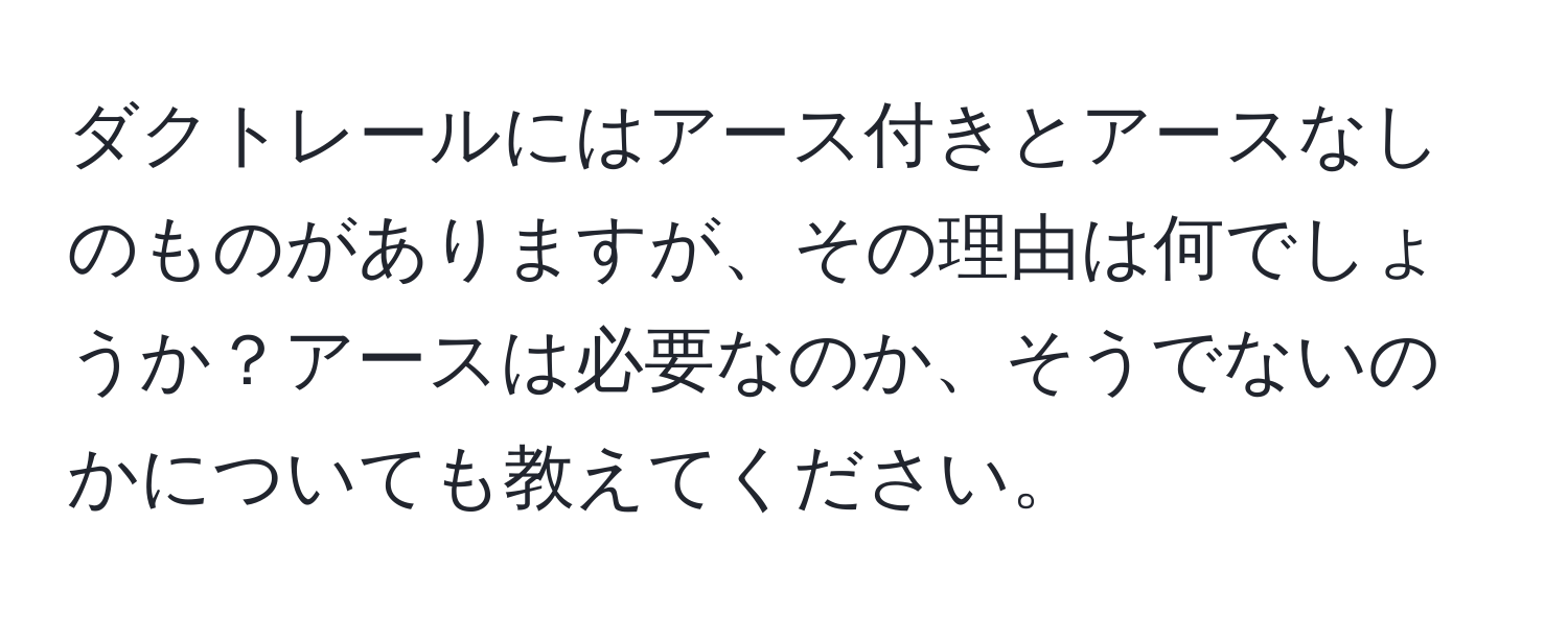 ダクトレールにはアース付きとアースなしのものがありますが、その理由は何でしょうか？アースは必要なのか、そうでないのかについても教えてください。