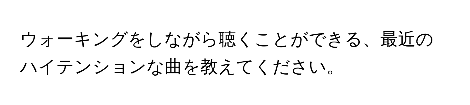 ウォーキングをしながら聴くことができる、最近のハイテンションな曲を教えてください。