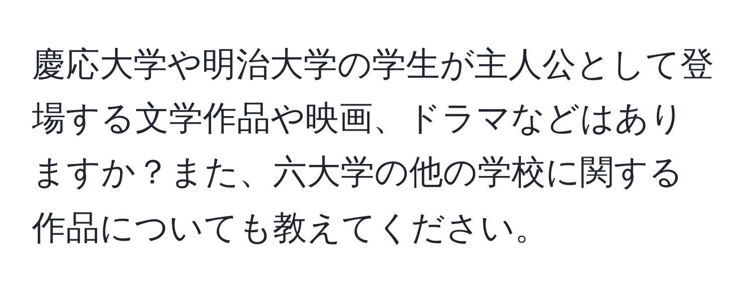 慶応大学や明治大学の学生が主人公として登場する文学作品や映画、ドラマなどはありますか？また、六大学の他の学校に関する作品についても教えてください。