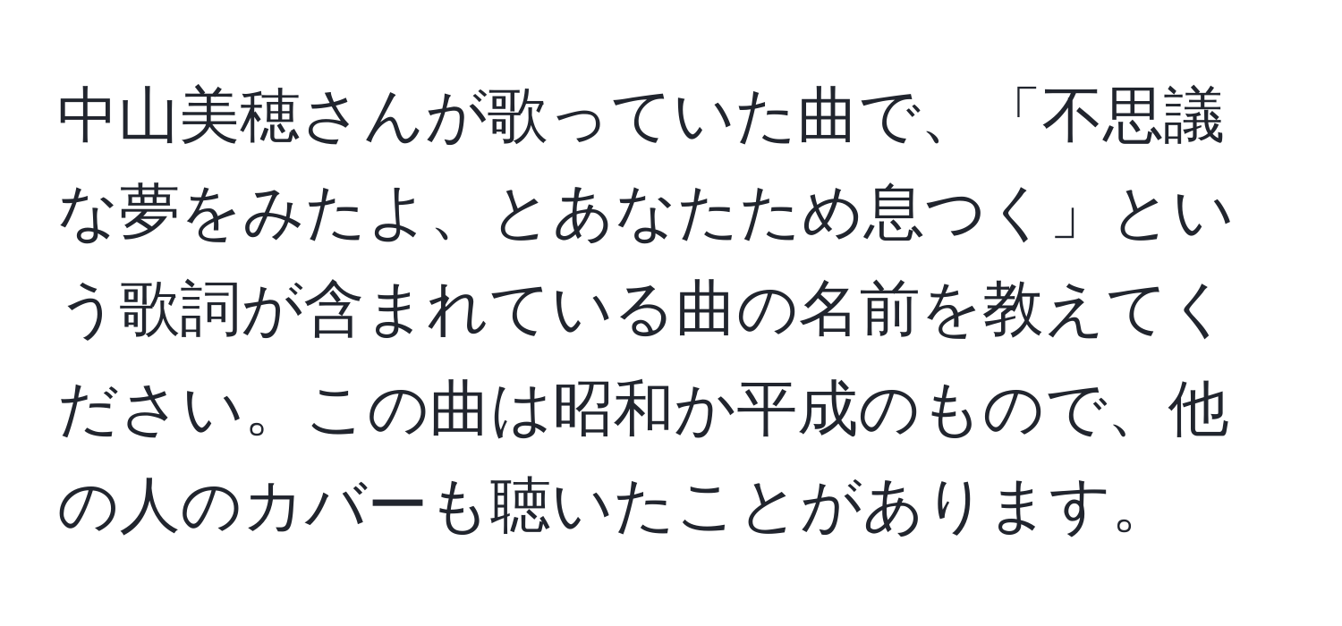 中山美穂さんが歌っていた曲で、「不思議な夢をみたよ、とあなたため息つく」という歌詞が含まれている曲の名前を教えてください。この曲は昭和か平成のもので、他の人のカバーも聴いたことがあります。